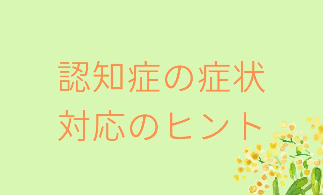 認知症の症状と対応法｜家族がすぐにできる接し方と安心のコツ
